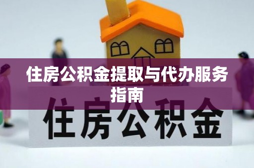 浦城住房公积金提取与代办服务指南