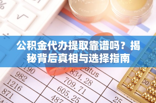 浦城公积金代办提取靠谱吗？揭秘背后真相与选择指南