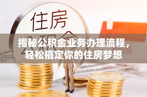 浦城揭秘公积金业务办理流程，轻松搞定你的住房梦想