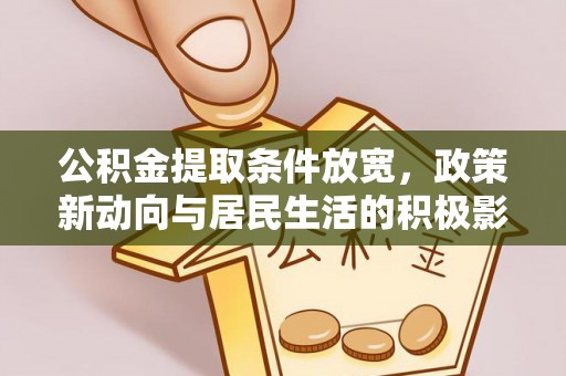 浦城公积金提取条件放宽，政策新动向与居民生活的积极影响