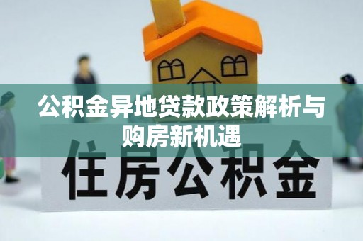 浦城公积金异地贷款政策解析与购房新机遇