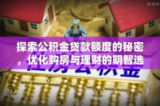 浦城探索公积金贷款额度的秘密，优化购房与理财的明智选择