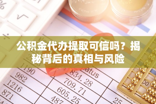 浦城公积金代办提取可信吗？揭秘背后的真相与风险