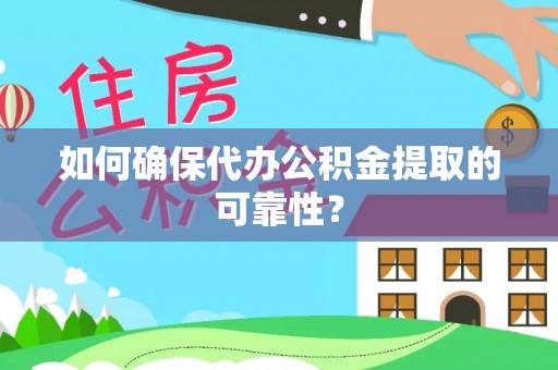 浦城如何确保代办公积金提取的可靠性？