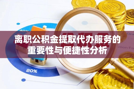浦城离职公积金提取代办服务的重要性与便捷性分析