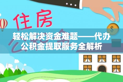 浦城轻松解决资金难题——代办公积金提取服务全解析