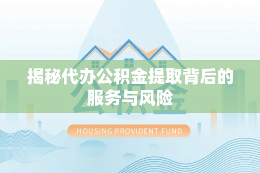 浦城揭秘代办公积金提取背后的服务与风险