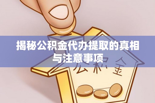 浦城揭秘公积金代办提取的真相与注意事项