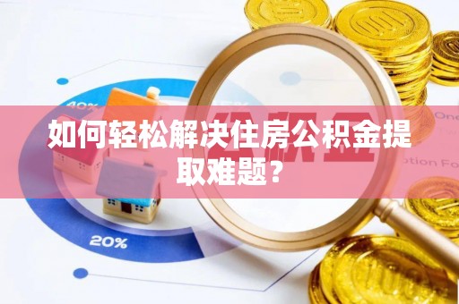 浦城如何轻松解决住房公积金提取难题？