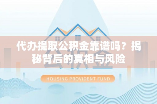 浦城代办提取公积金靠谱吗？揭秘背后的真相与风险