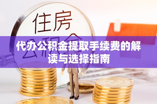 浦城代办公积金提取手续费的解读与选择指南