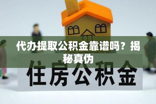 浦城代办提取公积金靠谱吗？揭秘真伪