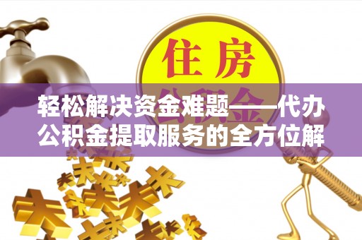 浦城轻松解决资金难题——代办公积金提取服务的全方位解析
