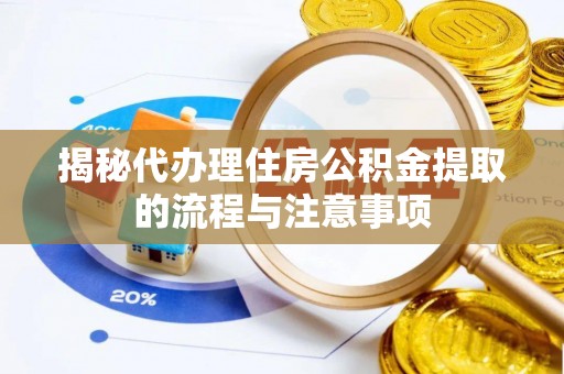 浦城揭秘代办理住房公积金提取的流程与注意事项