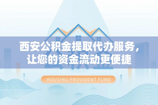 浦城西安公积金提取代办服务，让您的资金流动更便捷