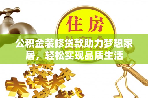 浦城公积金装修贷款助力梦想家居，轻松实现品质生活