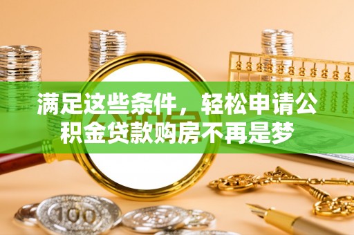 浦城满足这些条件，轻松申请公积金贷款购房不再是梦