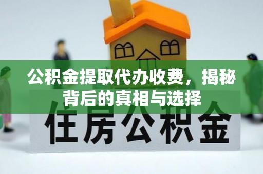 浦城公积金提取代办收费，揭秘背后的真相与选择