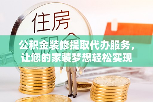 浦城公积金装修提取代办服务，让您的家装梦想轻松实现