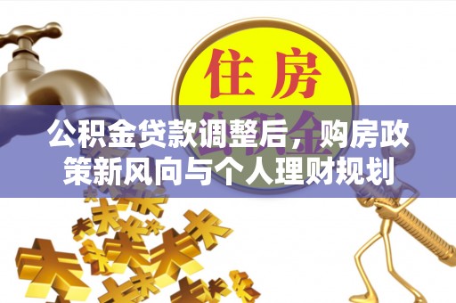 浦城公积金贷款调整后，购房政策新风向与个人理财规划