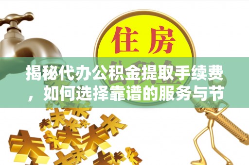 浦城揭秘代办公积金提取手续费，如何选择靠谱的服务与节省成本