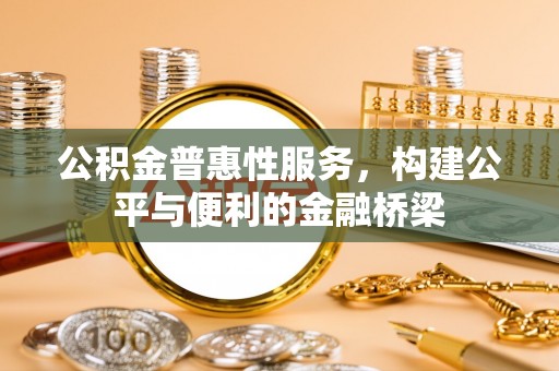 浦城公积金普惠性服务，构建公平与便利的金融桥梁