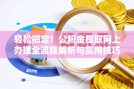 浦城轻松搞定！公积金提取网上办理全流程解析与实用技巧
