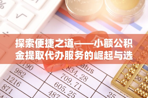 浦城探索便捷之道——小额公积金提取代办服务的崛起与选择