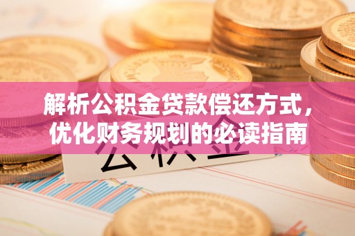 浦城解析公积金贷款偿还方式，优化财务规划的必读指南