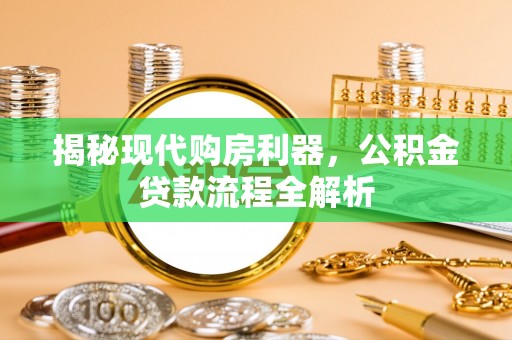 浦城揭秘现代购房利器，公积金贷款流程全解析