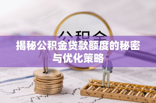 浦城揭秘公积金贷款额度的秘密与优化策略