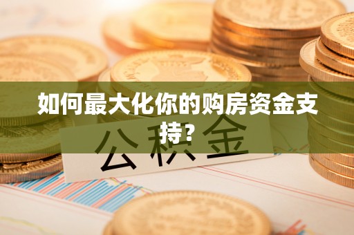 浦城如何最大化你的购房资金支持？