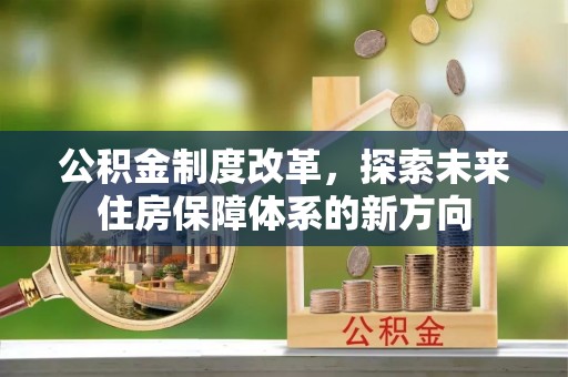 浦城公积金制度改革，探索未来住房保障体系的新方向