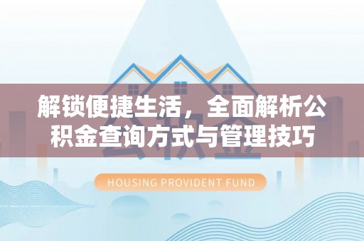 浦城解锁便捷生活，全面解析公积金查询方式与管理技巧