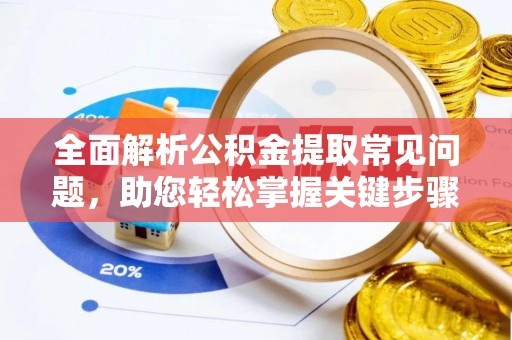 浦城全面解析公积金提取常见问题，助您轻松掌握关键步骤与技巧