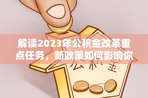 浦城解读2023年公积金改革重点任务，新政策如何影响你我生活？