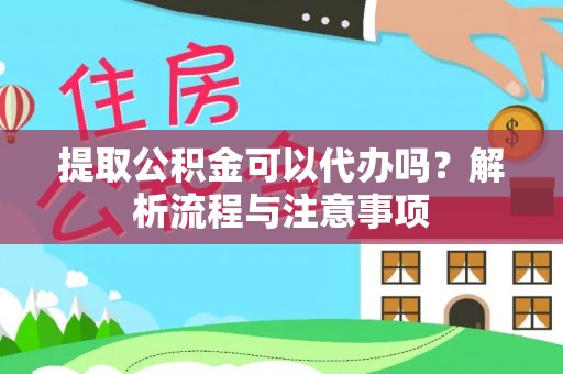 浦城提取公积金可以代办吗？解析流程与注意事项
