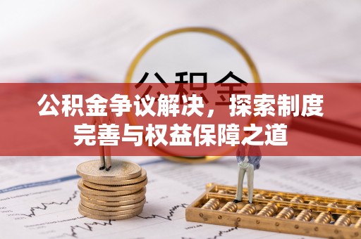 浦城公积金争议解决，探索制度完善与权益保障之道