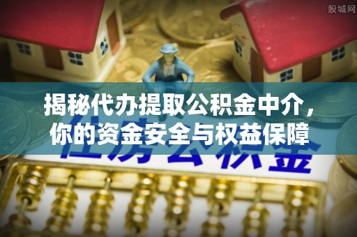 浦城揭秘代办提取公积金中介，你的资金安全与权益保障