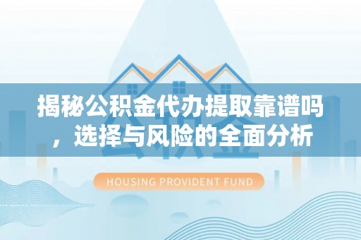 浦城揭秘公积金代办提取靠谱吗，选择与风险的全面分析