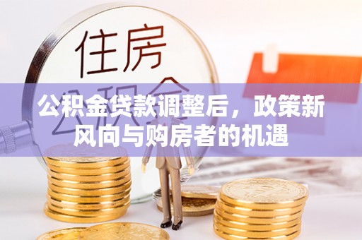 浦城公积金贷款调整后，政策新风向与购房者的机遇