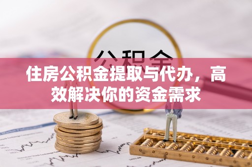 浦城住房公积金提取与代办，高效解决你的资金需求