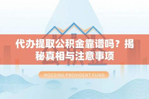 浦城代办提取公积金靠谱吗？揭秘真相与注意事项