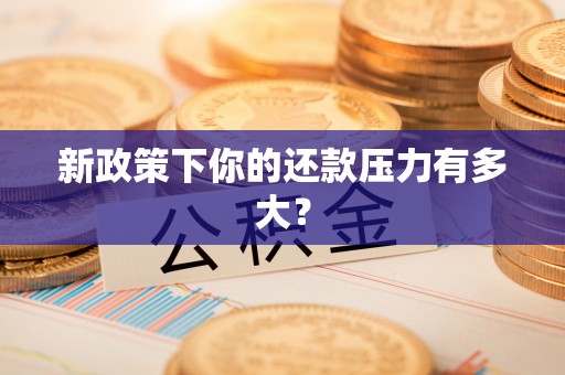 浦城新政策下你的还款压力有多大？