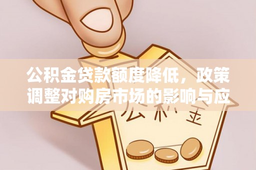 浦城公积金贷款额度降低，政策调整对购房市场的影响与应对策略