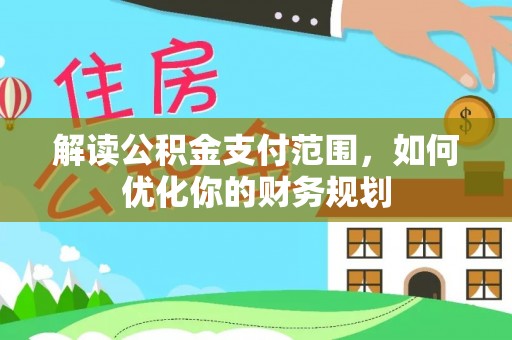 浦城解读公积金支付范围，如何优化你的财务规划