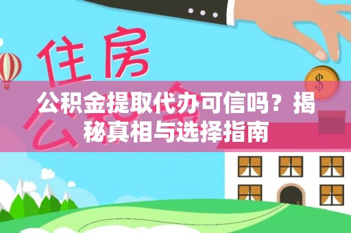 浦城公积金提取代办可信吗？揭秘真相与选择指南