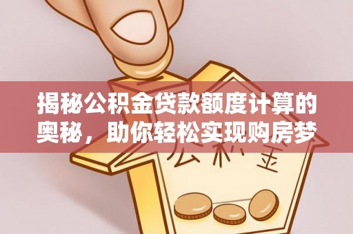 浦城揭秘公积金贷款额度计算的奥秘，助你轻松实现购房梦