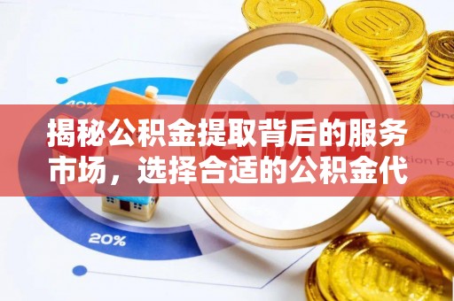 浦城揭秘公积金提取背后的服务市场，选择合适的公积金代办提取公司是关键