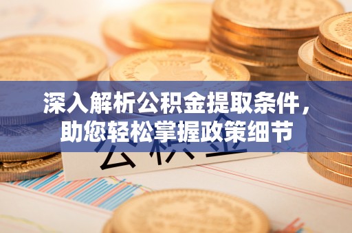 浦城深入解析公积金提取条件，助您轻松掌握政策细节